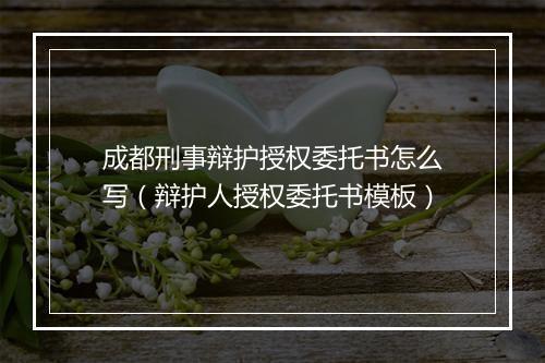 成都刑事辩护授权委托书怎么写（辩护人授权委托书模板）