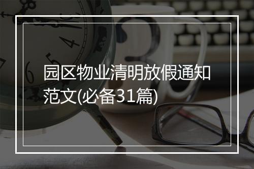 园区物业清明放假通知范文(必备31篇)