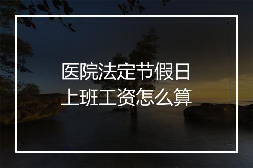 医院法定节假日上班工资怎么算