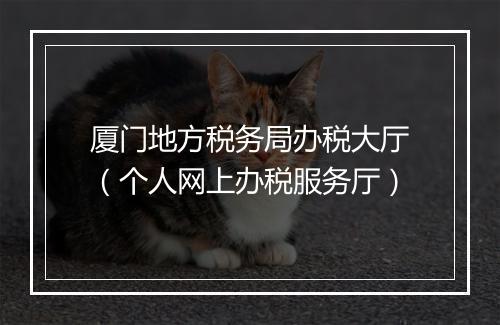 厦门地方税务局办税大厅（个人网上办税服务厅）