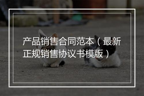 产品销售合同范本（最新正规销售协议书模版）
