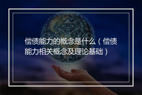 偿债能力的概念是什么（偿债能力相关概念及理论基础）