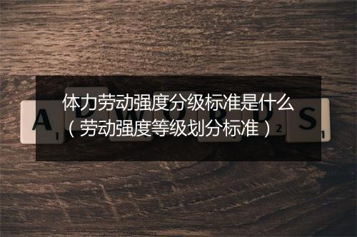 体力劳动强度分级标准是什么（劳动强度等级划分标准）
