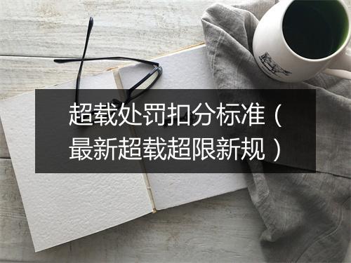 超载处罚扣分标准（最新超载超限新规）