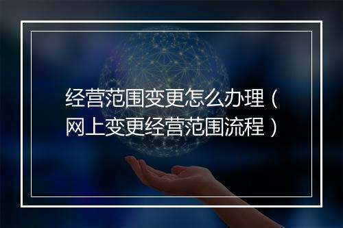经营范围变更怎么办理（网上变更经营范围流程）