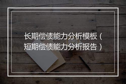 长期偿债能力分析模板（短期偿债能力分析报告）