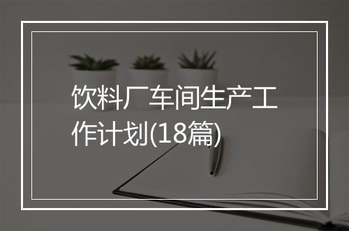 饮料厂车间生产工作计划(18篇)