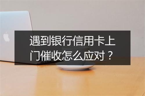 遇到银行信用卡上门催收怎么应对？