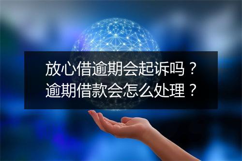 放心借逾期会起诉吗？逾期借款会怎么处理？