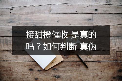 接甜橙催收 是真的吗？如何判断 真伪