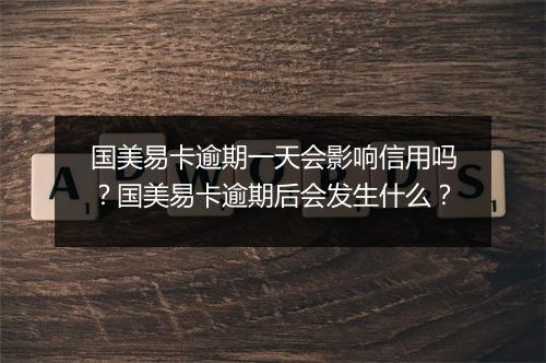国美易卡逾期一天会影响信用吗？国美易卡逾期后会发生什么？