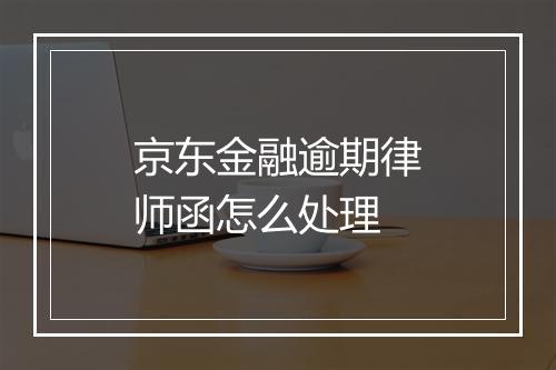 京东金融逾期律师函怎么处理