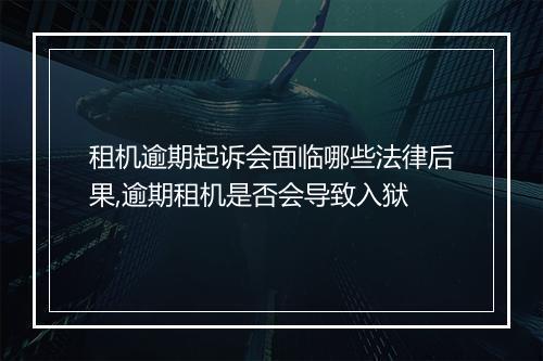 租机逾期起诉会面临哪些法律后果,逾期租机是否会导致入狱