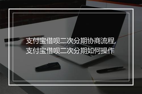 支付宝借呗二次分期协商流程,支付宝借呗二次分期如何操作
