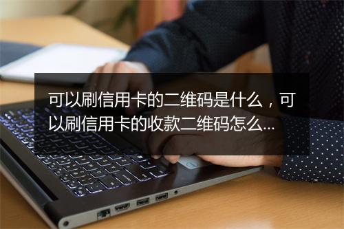 可以刷信用卡的二维码是什么，可以刷信用卡的收款二维码怎么办理