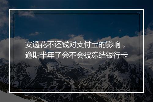 安逸花不还钱对支付宝的影响，逾期半年了会不会被冻结银行卡