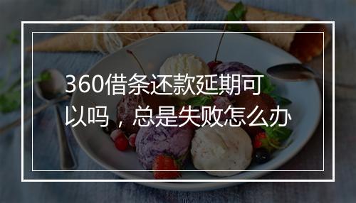 360借条还款延期可以吗，总是失败怎么办