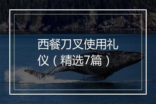 西餐刀叉使用礼仪（精选7篇）