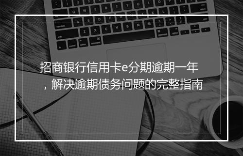 招商银行信用卡e分期逾期一年，解决逾期债务问题的完整指南