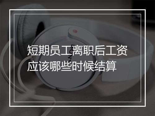 短期员工离职后工资应该哪些时候结算