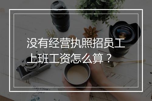 没有经营执照招员工上班工资怎么算？