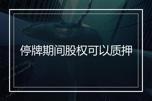 停牌期间股权可以质押