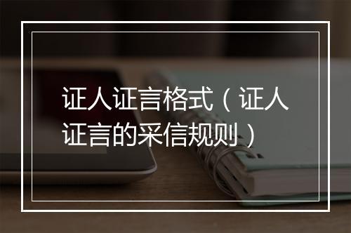 证人证言格式（证人证言的采信规则）