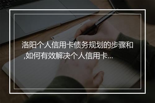 洛阳个人信用卡债务规划的步骤和 ,如何有效解决个人信用卡债务问题