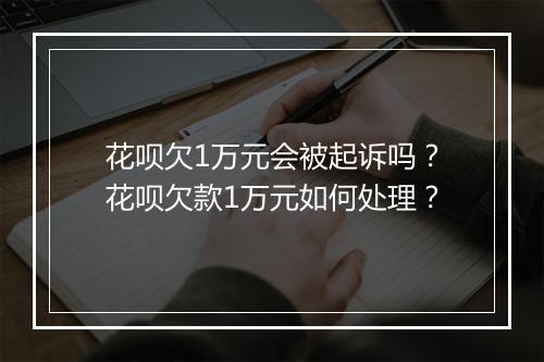 花呗欠1万元会被起诉吗？花呗欠款1万元如何处理？