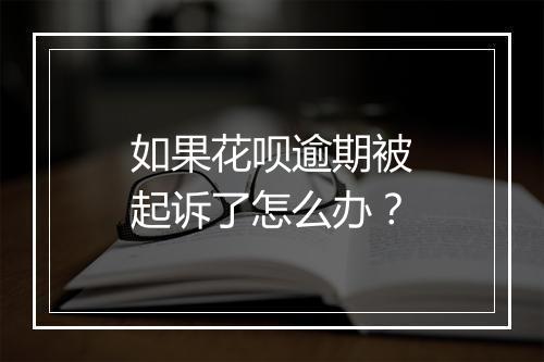 如果花呗逾期被起诉了怎么办？