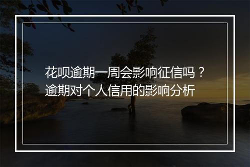 花呗逾期一周会影响征信吗？逾期对个人信用的影响分析