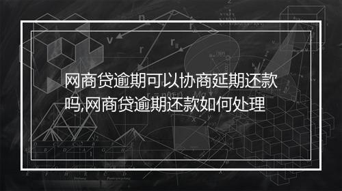 网商贷逾期可以协商延期还款吗,网商贷逾期还款如何处理