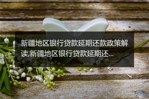 新疆地区银行贷款延期还款政策解读,新疆地区银行贷款延期还款政策具体要求