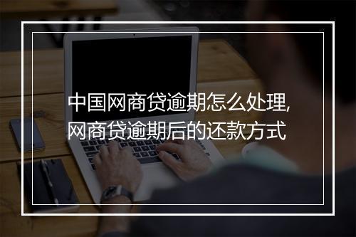 中国网商贷逾期怎么处理,网商贷逾期后的还款方式