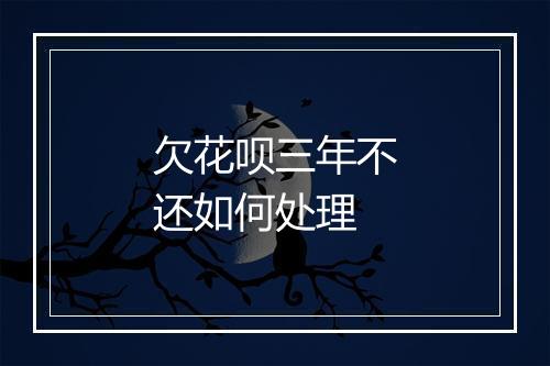 欠花呗三年不还如何处理