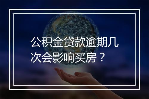公积金贷款逾期几次会影响买房？