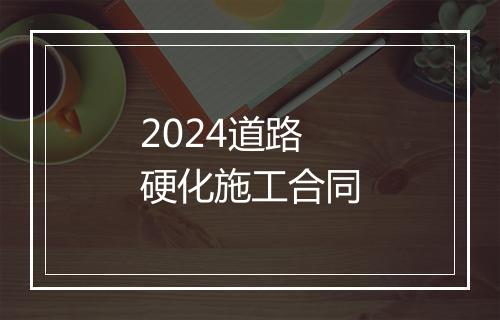 2024道路硬化施工合同