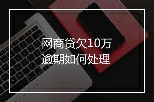 网商贷欠10万逾期如何处理