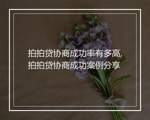 拍拍贷协商成功率有多高,拍拍贷协商成功案例分享