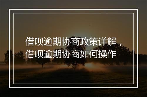 借呗逾期协商政策详解，借呗逾期协商如何操作