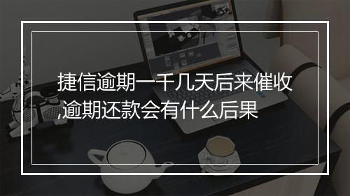捷信逾期一千几天后来催收,逾期还款会有什么后果