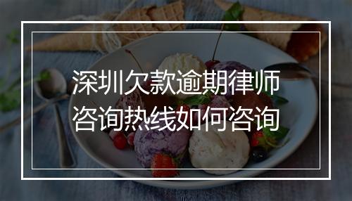 深圳欠款逾期律师咨询热线如何咨询