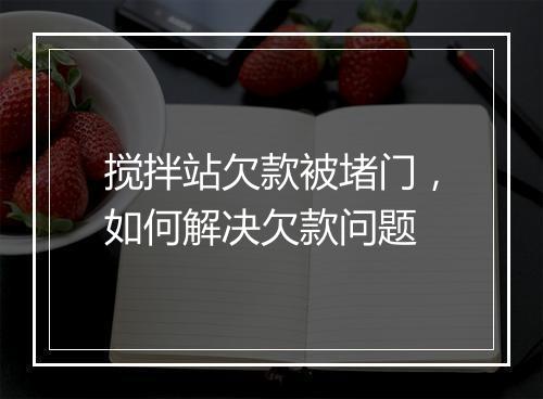 搅拌站欠款被堵门，如何解决欠款问题