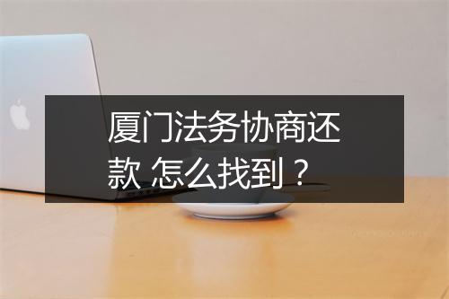 厦门法务协商还款 怎么找到？