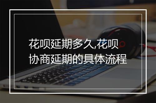 花呗延期多久,花呗协商延期的具体流程