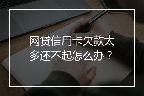 网贷信用卡欠款太多还不起怎么办？