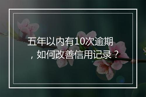 五年以内有10次逾期，如何改善信用记录？