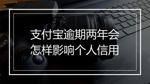 支付宝逾期两年会怎样影响个人信用