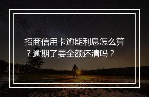 招商信用卡逾期利息怎么算？逾期了要全额还清吗？