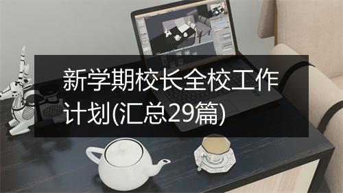 新学期校长全校工作计划(汇总29篇)
